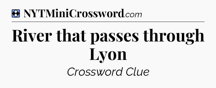 Solution: River that passes through Lyon - NYT Mini Crossword