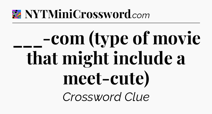 ___-com (type of movie that might include a meet-cute) Crossword Clue