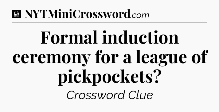 Formal induction ceremony for a league of pickpockets - LA Times Crossword