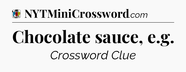 Chocolate sauce, e.g Crossword Clue