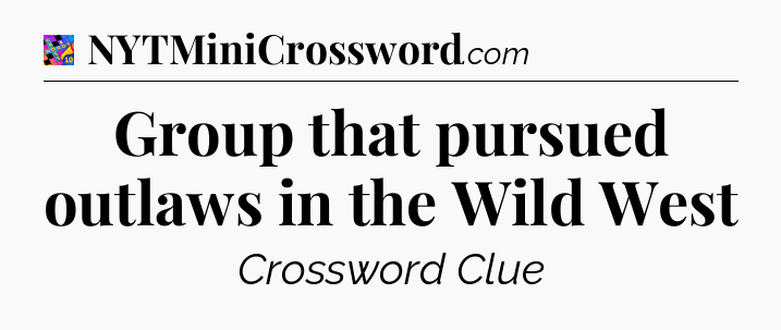 Group that pursued outlaws in the Wild West Crossword Clue