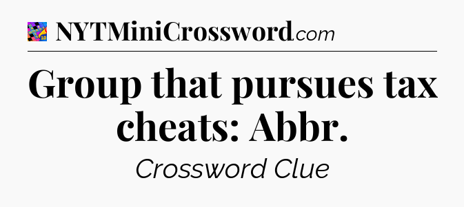 Group that pursues tax cheats: Abbr Crossword Clue