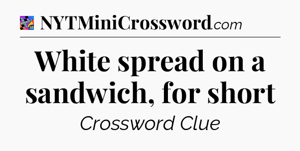 White spread on a sandwich, for short Crossword Clue