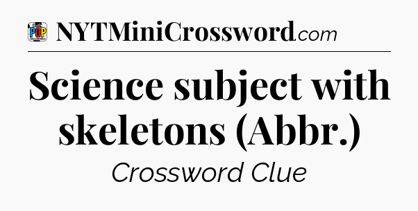 Science subject with skeletons (Abbr.) Crossword Clue