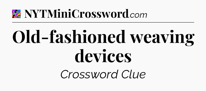 Old-fashioned weaving devices Crossword Clue