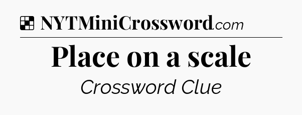 Solution: Place on a scale - NYT Crossword