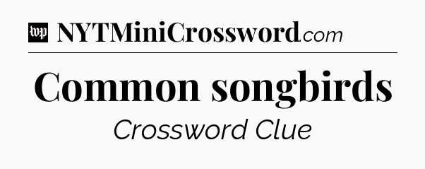 Common songbirds Crossword Clue