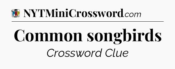 Common songbirds Crossword Clue