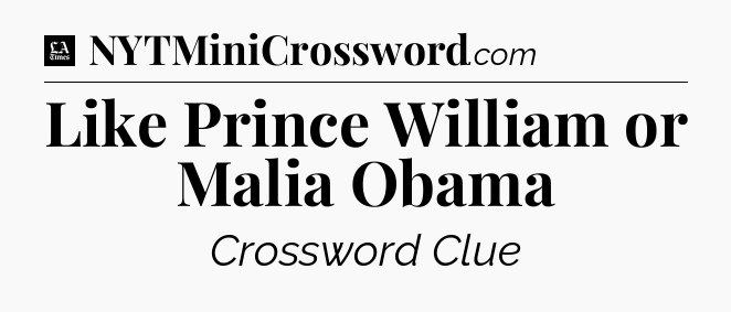 Like Prince William or Malia Obama - LA Times Crossword