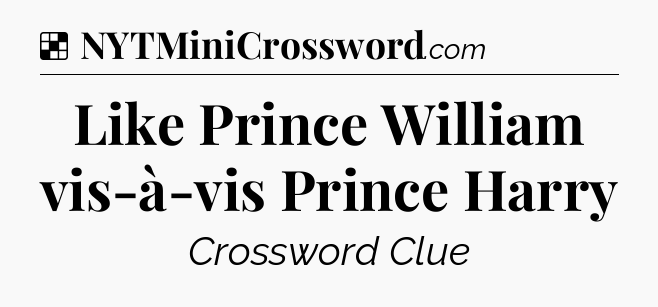 Solution: Like Prince William vis-à-vis Prince Harry - NYT Crossword