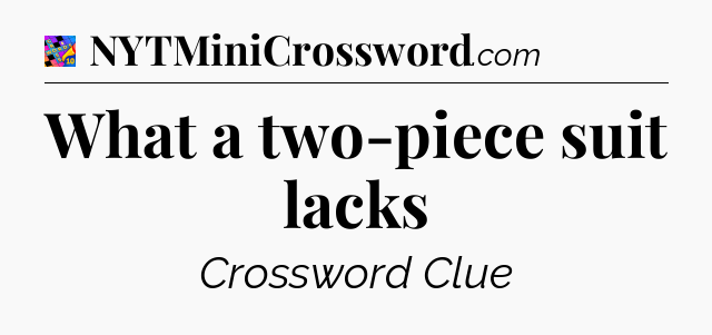 What a two-piece suit lacks Crossword Clue