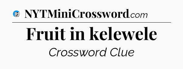 Fruit in kelewele Crossword Clue