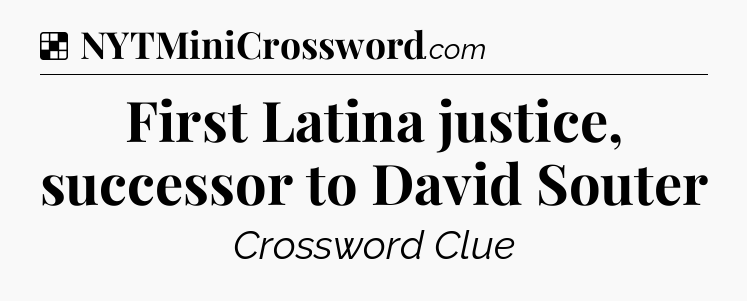 Solution: First Latina justice, successor to David Souter - NYT Crossword