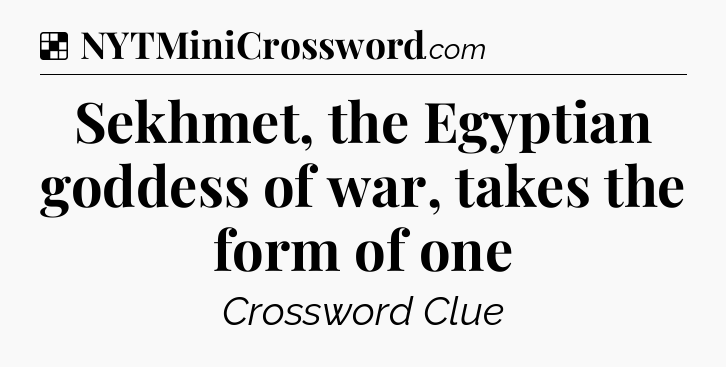 Solution: Sekhmet, the Egyptian goddess of war, takes the form of one - NYT Crossword