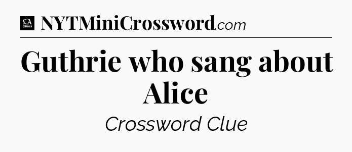 Guthrie who sang about Alice - LA Times Crossword