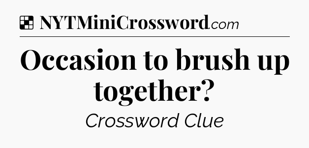 Solution: Occasion to brush up together - NYT Crossword