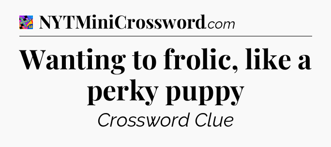 Wanting to frolic, like a perky puppy Crossword Clue