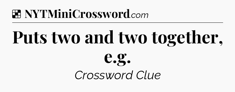 Solution: Puts two and two together, e.g - NYT Crossword