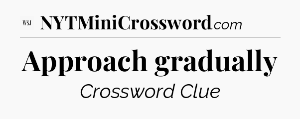 Approach gradually - WSJ Crossword