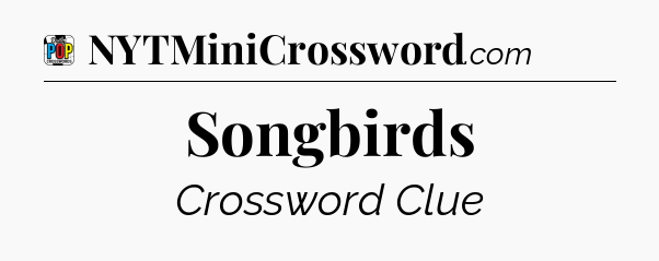 Songbirds Crossword Clue