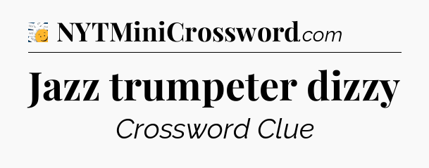 Jazz trumpeter dizzy - 7 Little Words