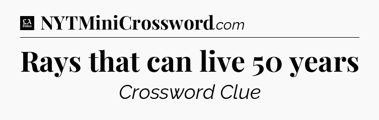 Rays that can live 50 years - LA Times Crossword