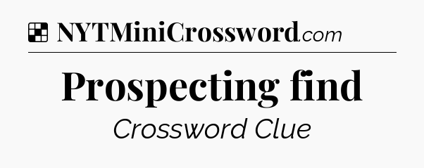 Solution: Prospecting find - NYT Crossword