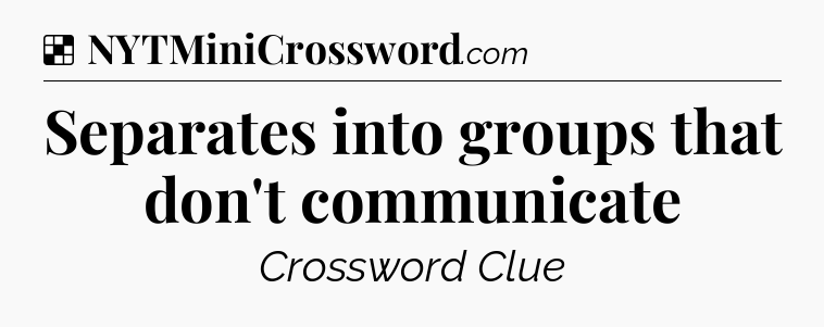Solution: Separates into groups that don't communicate - NYT Crossword