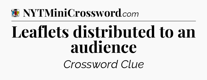 Leaflets distributed to an audience Crossword Clue