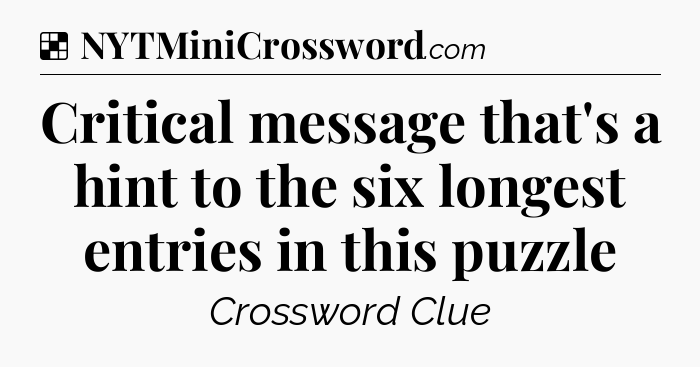 Solution: Critical message that's a hint to the six longest entries in this puzzle - NYT Crossword