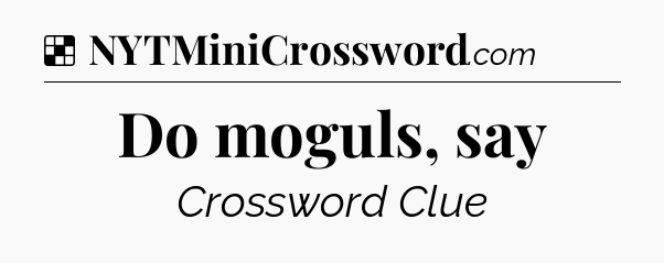 Solution: Do moguls, say - NYT Crossword