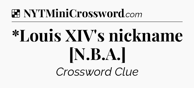 Solution: *Louis XIV's nickname [N.B.A.] - NYT Crossword