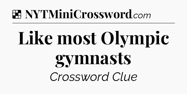 Solution: Like most Olympic gymnasts - NYT Crossword