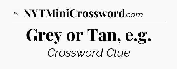 Grey or Tan, e.g - WSJ Crossword