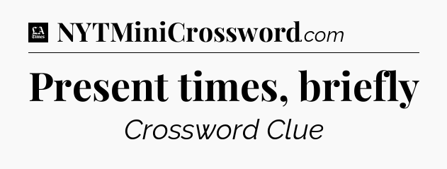 Present times, briefly - LA Times Crossword