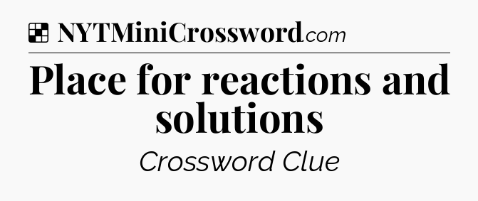 Solution: Place for reactions and solutions - NYT Crossword