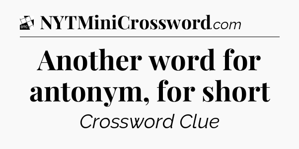 Another word for antonym, for short - Daily Themed Classic Crossword