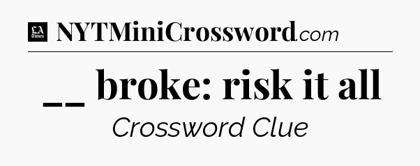 __ broke: risk it all - LA Times Crossword