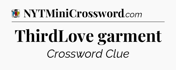 ThirdLove garment Crossword Clue