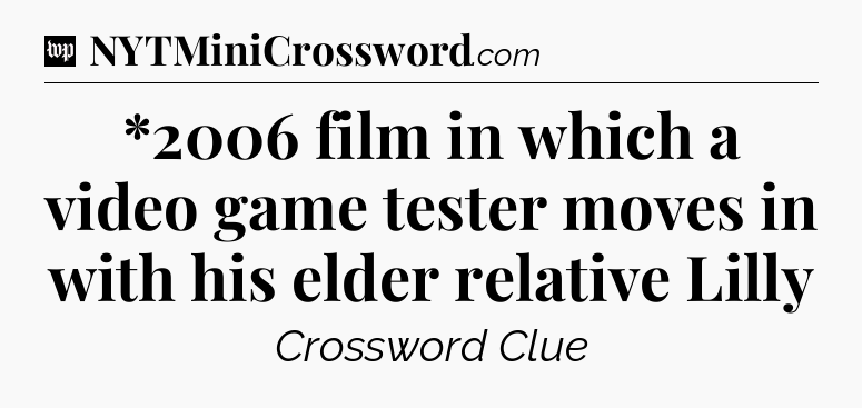 *2006 film in which a video game tester moves in with his elder relative Lilly Crossword Clue