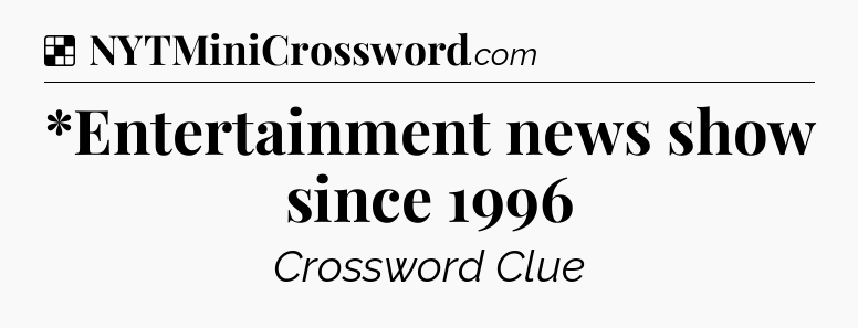 Solution: *Entertainment news show since 1996 - NYT Crossword