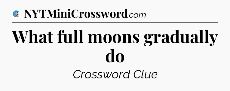 What full moons gradually do Crossword Clue