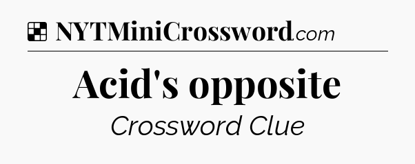 Solution: Acid's opposite - NYT Crossword