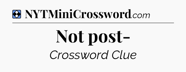 Solution: Not post- - NYT Mini Crossword