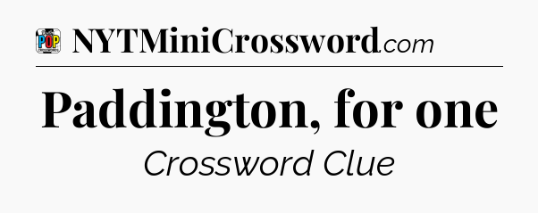 Paddington, for one Crossword Clue