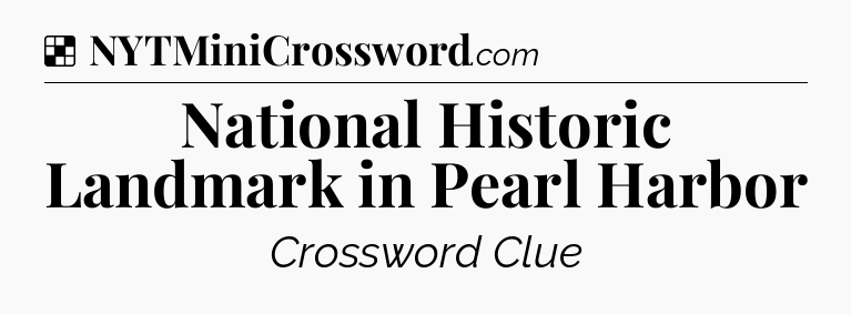 Solution: National Historic Landmark in Pearl Harbor - NYT Crossword