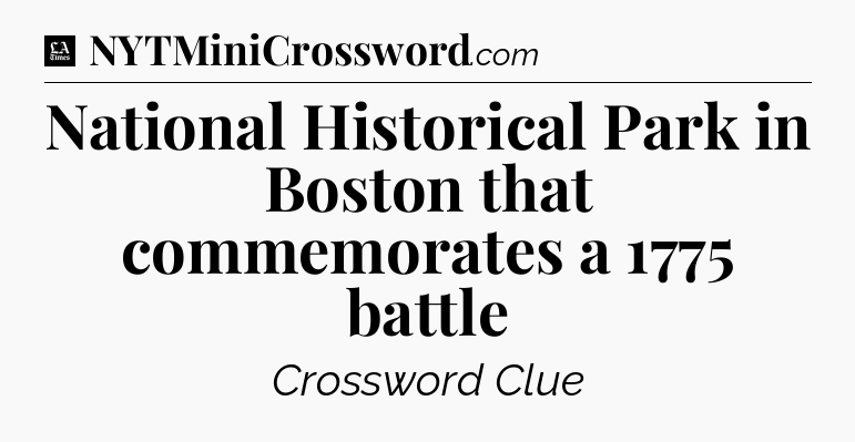 National Historical Park in Boston that commemorates a 1775 battle - LA Times Crossword