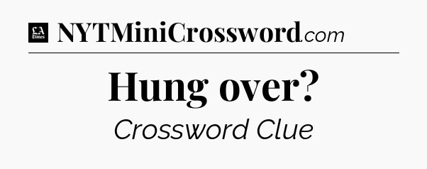 Hung over - LA Times Crossword