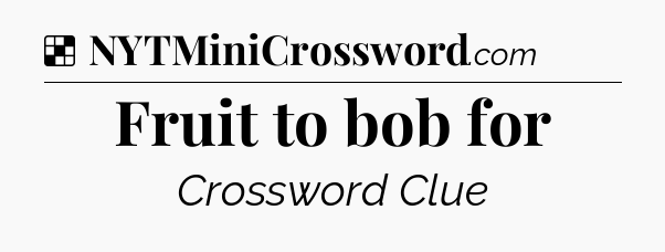 Solution: Fruit to bob for - NYT Crossword