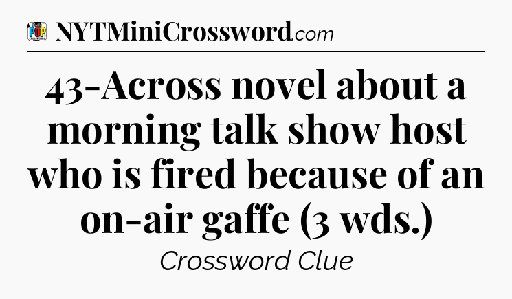 43-Across novel about a morning talk show host who is fired because of an on-air gaffe (3 wds.) Crossword Clue